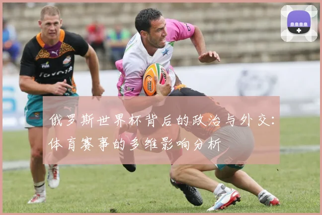 俄罗斯世界杯背后的政治与外交：体育赛事的多维影响分析