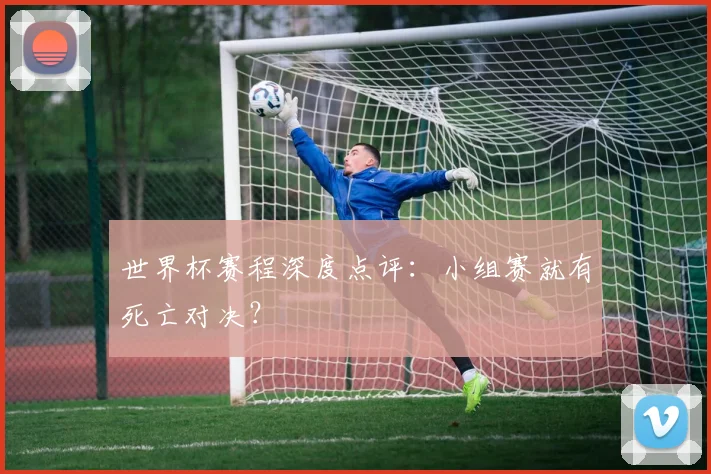 世界杯赛程深度点评:小组赛就有死亡对决?