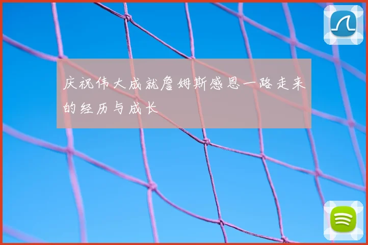 庆祝伟大成就詹姆斯感恩一路走来的经历与成长