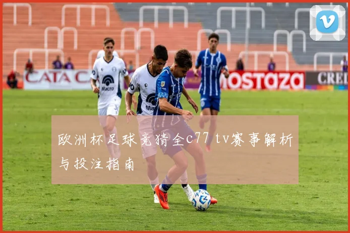 欧洲杯足球竞猜全c77 tv赛事解析与投注指南