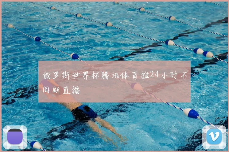 俄罗斯世界杯腾讯体育推24小时不间断直播