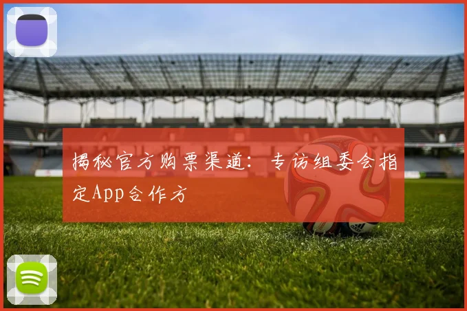 揭秘官方购票渠道:专访组委会指定App合作方