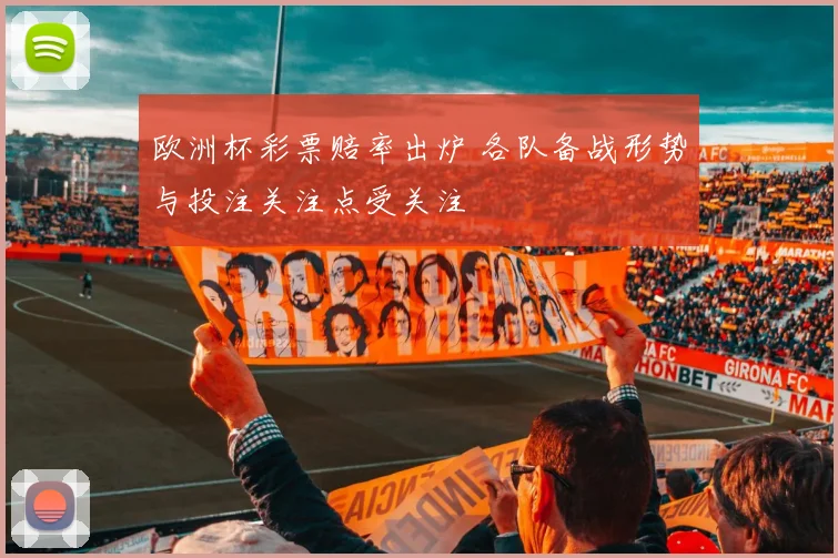 欧洲杯彩票赔率出炉 各队备战形势与投注关注点受关注