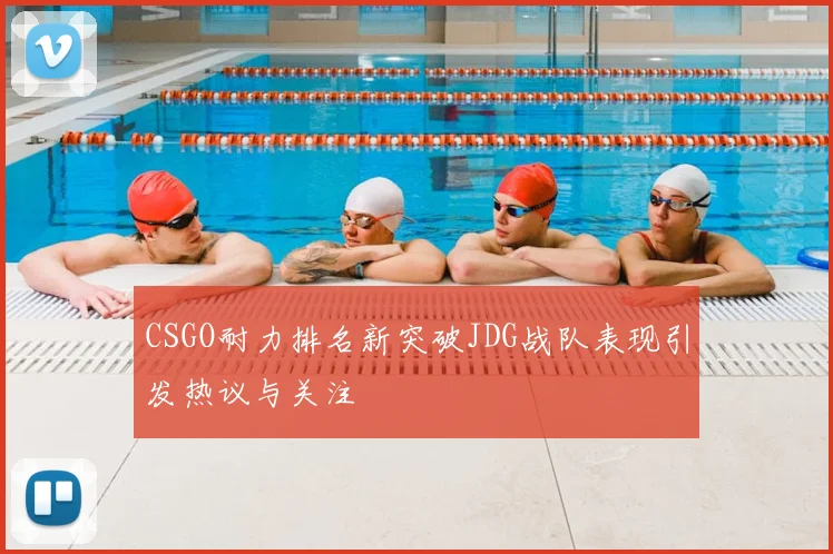 CSGO耐力排名新突破JDG战队表现引发热议与关注