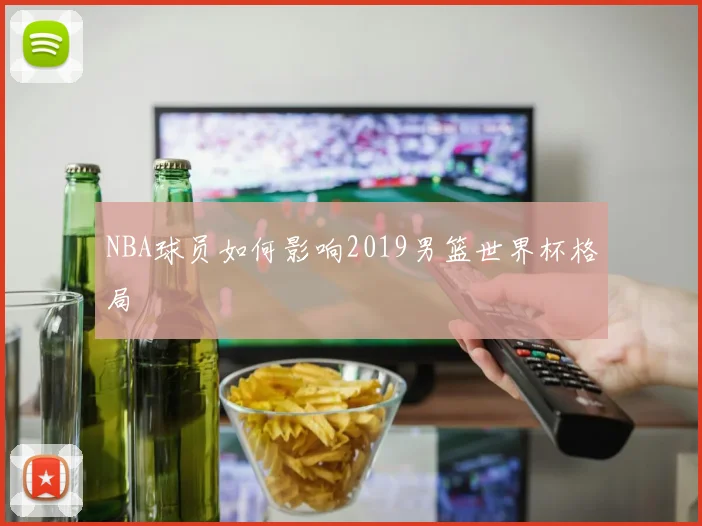 NBA球员如何影响2019男篮世界杯格局