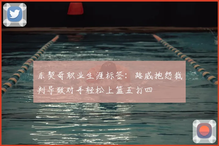 东契奇职业生涯标签:路威抱怨裁判导致对手轻松上篮五打四