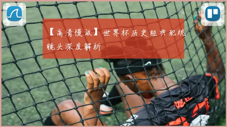 【高清慢放】世界杯历史经典犯规镜头深度解析