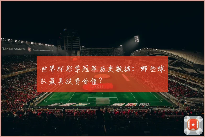 世界杯彩票冠军历史数据:哪些球队最具投资价值?