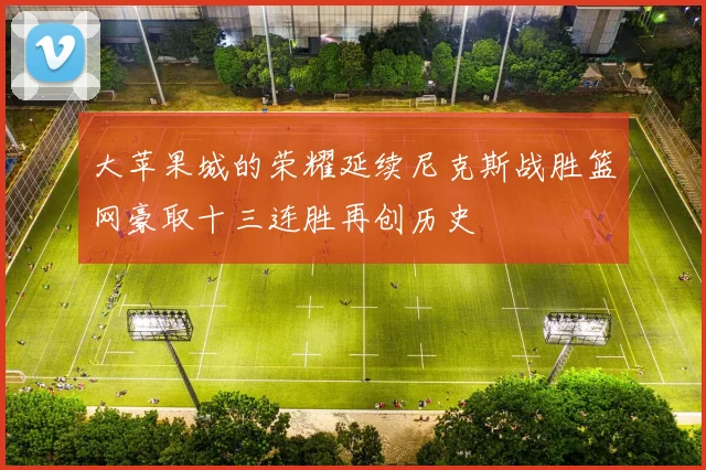大苹果城的荣耀延续尼克斯战胜篮网豪取十三连胜再创历史