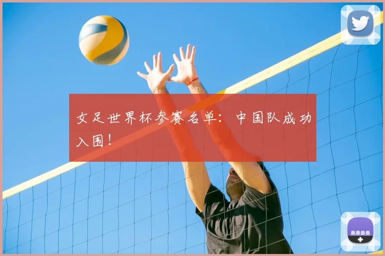 女足世界杯参赛名单:中国队成功入围!