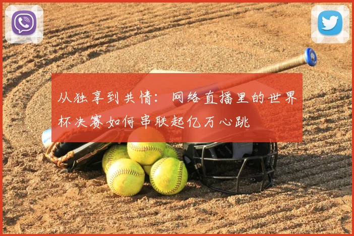 从独享到共情：网络直播里的世界杯决赛如何串联起亿万心跳