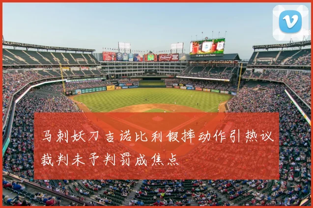 马刺妖刀吉诺比利假摔动作引热议裁判未予判罚成焦点