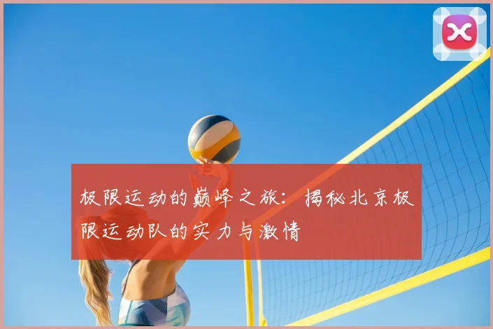 极限运动的巅峰之旅：揭秘北京极限运动队的实力与激情