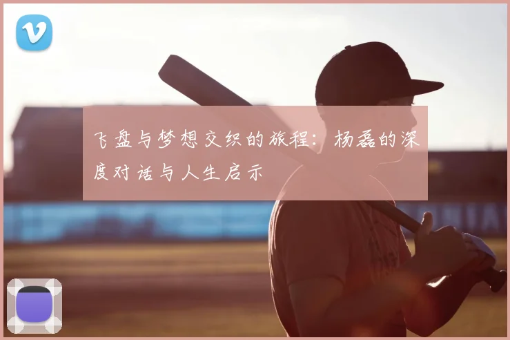 飞盘与梦想交织的旅程:杨磊的深度对话与人生启示