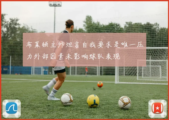 布莱顿主帅坦言自我要求是唯一压力外部因素未影响球队表现