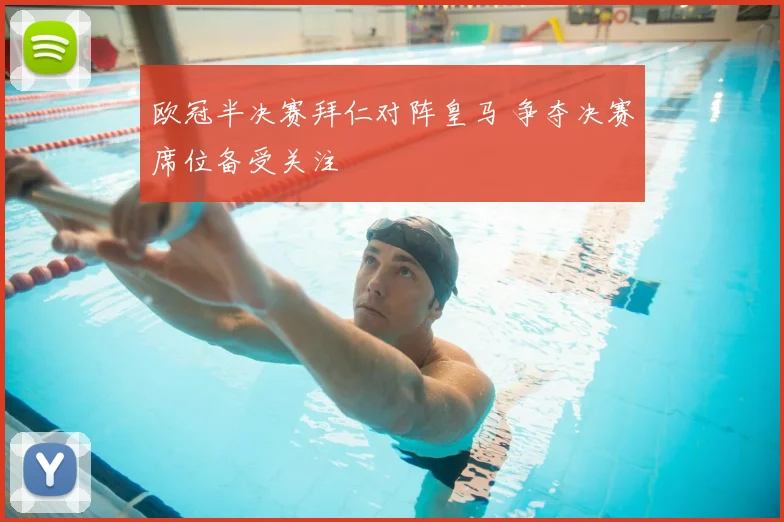 欧冠半决赛拜仁对阵皇马 争夺决赛席位备受关注