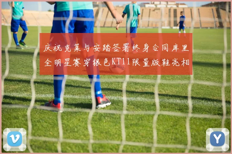 庆祝克莱与安踏签署终身合同库里全明星赛穿银色KT11限量版鞋亮相