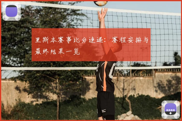 里斯本赛事比分速递:赛程安排与最终结果一览