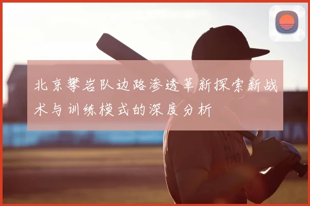 北京攀岩队边路渗透革新探索新战术与训练模式的深度分析