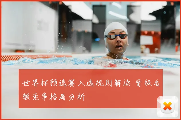 世界杯预选赛入选规则解读 晋级名额竞争格局分析