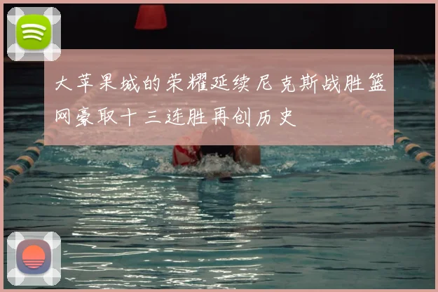 大苹果城的荣耀延续尼克斯战胜篮网豪取十三连胜再创历史