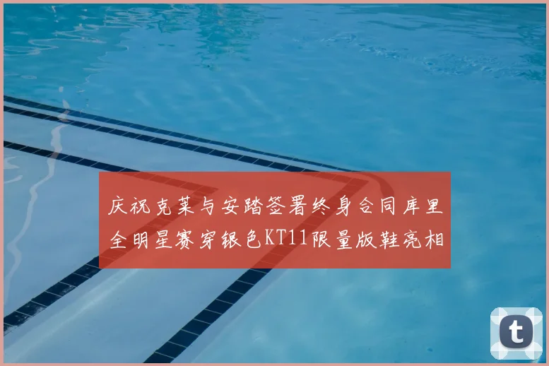 庆祝克莱与安踏签署终身合同库里全明星赛穿银色KT11限量版鞋亮相