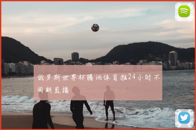 俄罗斯世界杯腾讯体育推24小时不间断直播