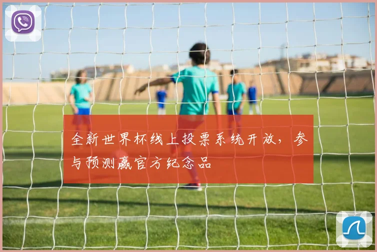 全新世界杯线上投票系统开放，参与预测赢官方纪念品