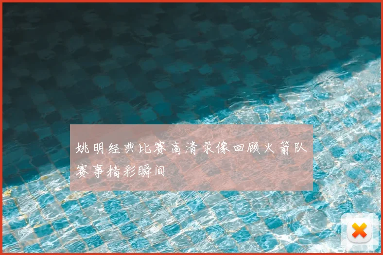 姚明经典比赛高清录像回顾火箭队赛事精彩瞬间